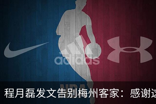 程月磊发文告别梅州客家：感谢这两年球迷支持