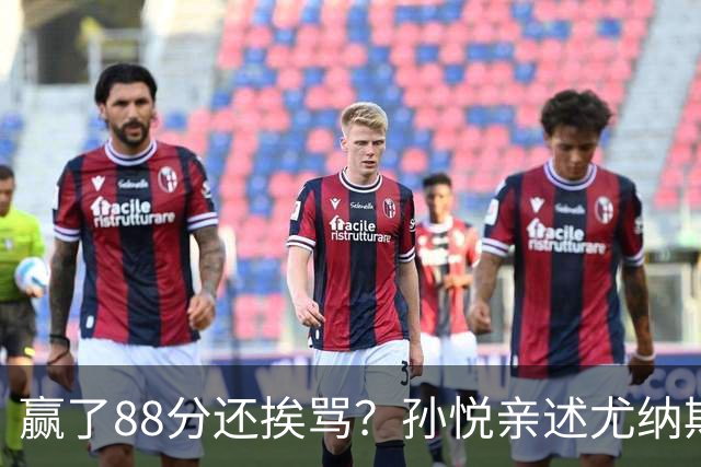 赢了88分还挨骂？孙悦亲述尤纳斯中场下死命令，唐正东两罚全丢，教练黑脸怒骂！